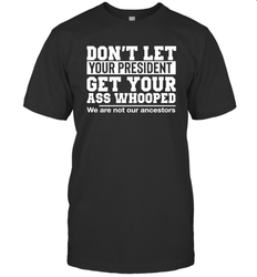 Don't Let Your President Get Your Ass Whooped We Are Not Our Ancestors Shirt Men's T-Shirt - PrimaryTee Don't Let Your President Get Your Ass Whooped We Are Not Our Ancestors Shirt Men's T-Shirt - PrimaryTee