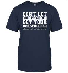 Don't Let Your President Get Your Ass Whooped We Are Not Our Ancestors Shirt Men's T-Shirt - PrimaryTee Don't Let Your President Get Your Ass Whooped We Are Not Our Ancestors Shirt Men's T-Shirt - PrimaryTee