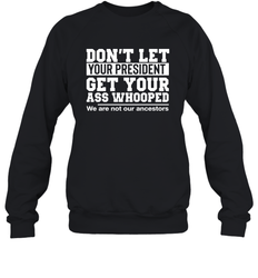 Don't Let Your President Get Your Ass Whooped We Are Not Our Ancestors Shirt Sweatshirt - PrimaryTee Don't Let Your President Get Your Ass Whooped We Are Not Our Ancestors Shirt Sweatshirt - PrimaryTee
