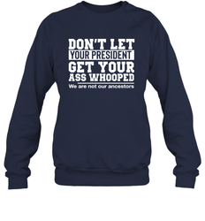 Don't Let Your President Get Your Ass Whooped We Are Not Our Ancestors Shirt Sweatshirt - PrimaryTee Don't Let Your President Get Your Ass Whooped We Are Not Our Ancestors Shirt Sweatshirt - PrimaryTee