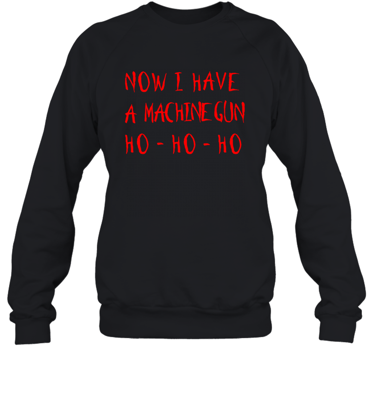 Now I Have A Machine Gun Shirt Sweatshirt - PrimaryTee Now I Have A Machine Gun Shirt Sweatshirt - PrimaryTee