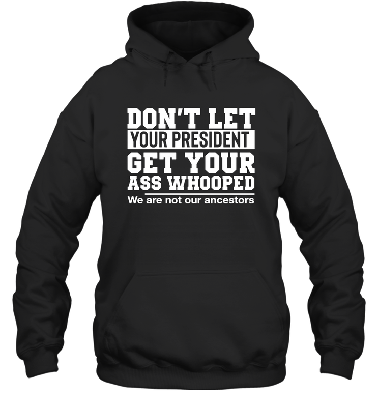 Don't Let Your President Get Your Ass Whooped We Are Not Our Ancestors Shirt Hoodie - PrimaryTee Don't Let Your President Get Your Ass Whooped We Are Not Our Ancestors Shirt Hoodie - PrimaryTee