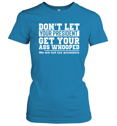 Don't Let Your President Get Your Ass Whooped We Are Not Our Ancestors Shirt Women's T-Shirt - PrimaryTee Don't Let Your President Get Your Ass Whooped We Are Not Our Ancestors Shirt Women's T-Shirt - PrimaryTee