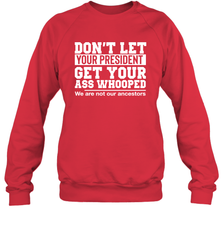 Don't Let Your President Get Your Ass Whooped We Are Not Our Ancestors Shirt Sweatshirt - PrimaryTee