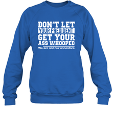Don't Let Your President Get Your Ass Whooped We Are Not Our Ancestors Shirt Sweatshirt - PrimaryTee