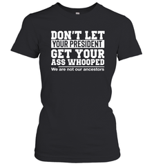 Don't Let Your President Get Your Ass Whooped We Are Not Our Ancestors Shirt Women's T-Shirt - PrimaryTee