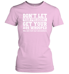 Don't Let Your President Get Your Ass Whooped We Are Not Our Ancestors Shirt Women's T-Shirt - PrimaryTee